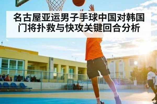 名古屋亚运男子手球中国对韩国门将扑救与快攻关键回合分析 | c7c7